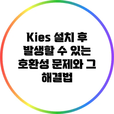 Kies 설치 후 발생할 수 있는 호환성 문제와 그 해결법