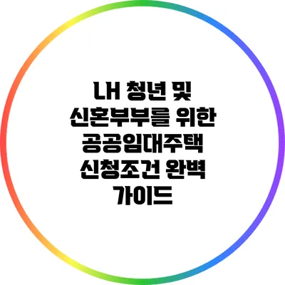 LH 청년 및 신혼부부를 위한 공공임대주택 신청조건 완벽 가이드