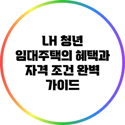 LH 청년 임대주택의 혜택과 자격 조건 완벽 가이드