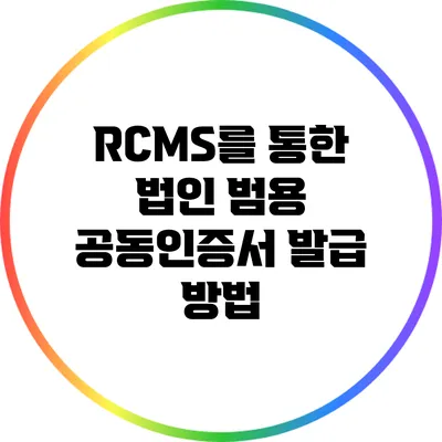RCMS를 통한 법인 범용 공동인증서 발급 방법