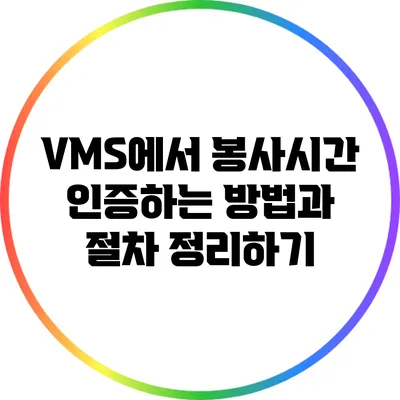 VMS에서 봉사시간 인증하는 방법과 절차 정리하기