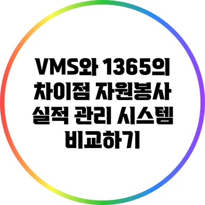 VMS와 1365의 차이점: 자원봉사 실적 관리 시스템 비교하기