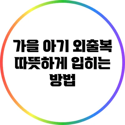 가을 아기 외출복: 따뜻하게 입히는 방법