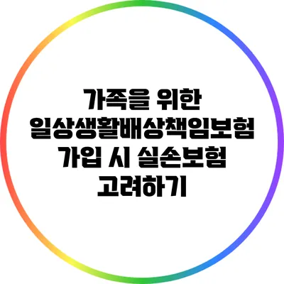 가족을 위한 일상생활배상책임보험 가입 시 실손보험 고려하기