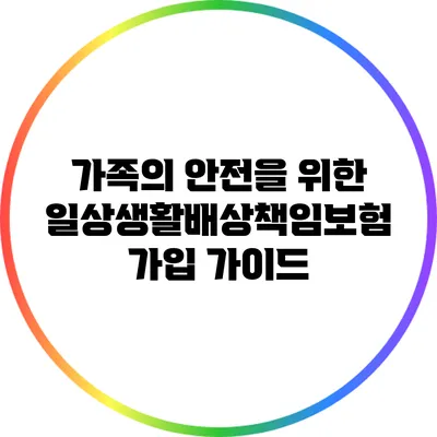 가족의 안전을 위한 일상생활배상책임보험 가입 가이드