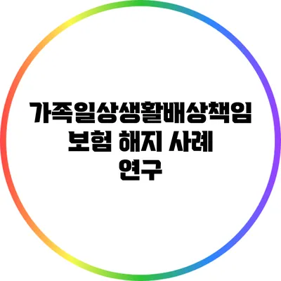 가족일상생활배상책임보험 해지 사례 연구