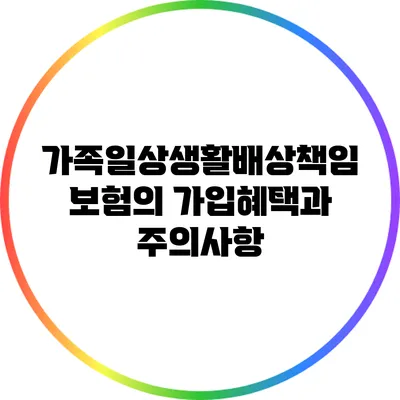 가족일상생활배상책임보험의 가입혜택과 주의사항