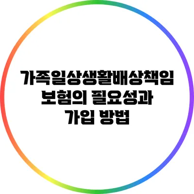 가족일상생활배상책임보험의 필요성과 가입 방법