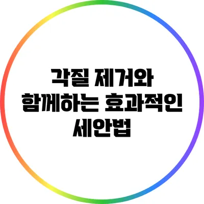 각질 제거와 함께하는 효과적인 세안법