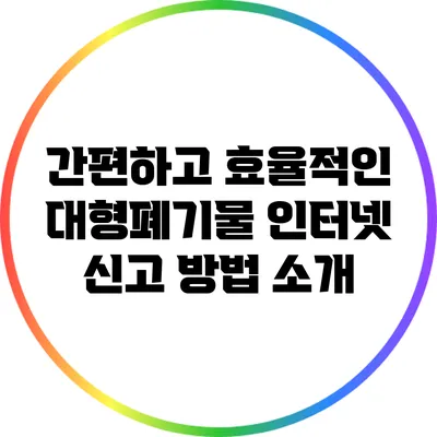 간편하고 효율적인 대형폐기물 인터넷 신고 방법 소개