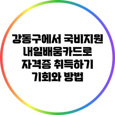 강동구에서 국비지원 내일배움카드로 자격증 취득하기: 기회와 방법