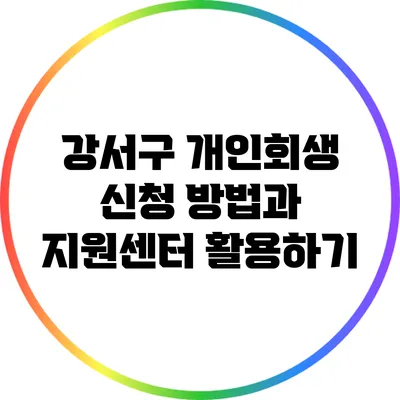 강서구 개인회생 신청 방법과 지원센터 활용하기