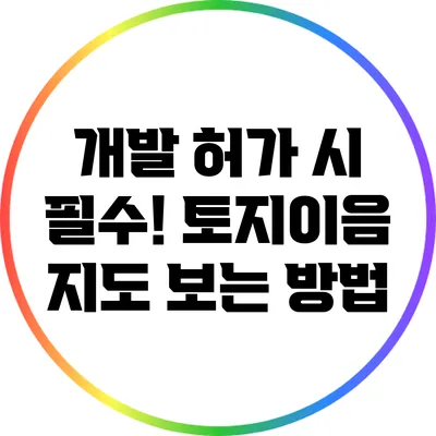 개발 허가 시 필수! 토지이음 지도 보는 방법