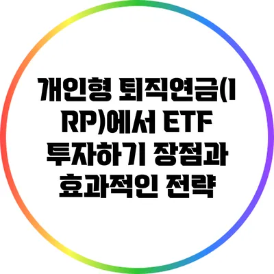 개인형 퇴직연금(IRP)에서 ETF 투자하기: 장점과 효과적인 전략