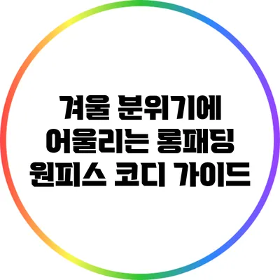 겨울 분위기에 어울리는 롱패딩 원피스 코디 가이드