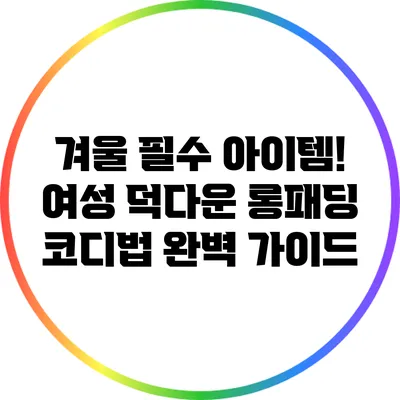 겨울 필수 아이템! 여성 덕다운 롱패딩 코디법 완벽 가이드