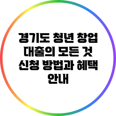 경기도 청년 창업 대출의 모든 것: 신청 방법과 혜택 안내