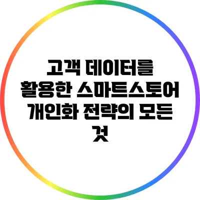 고객 데이터를 활용한 스마트스토어 개인화 전략의 모든 것