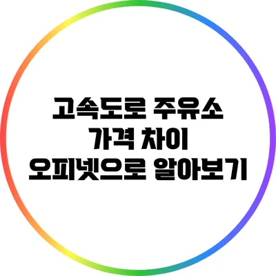 고속도로 주유소 가격 차이: 오피넷으로 알아보기