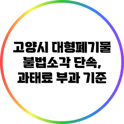 고양시 대형폐기물 불법소각 단속, 과태료 부과 기준