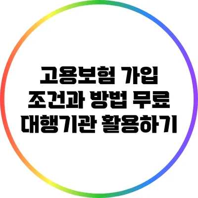 고용보험 가입 조건과 방법: 무료 대행기관 활용하기