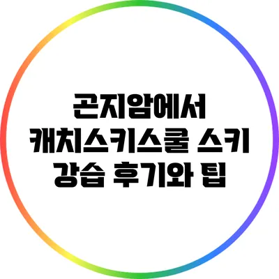 곤지암에서 캐치스키스쿨 스키 강습 후기와 팁