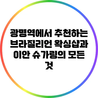 광명역에서 추천하는 브라질리언 왁싱샵과 이안 슈가링의 모든 것