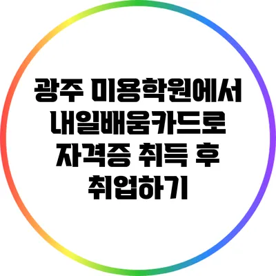 광주 미용학원에서 내일배움카드로 자격증 취득 후 취업하기