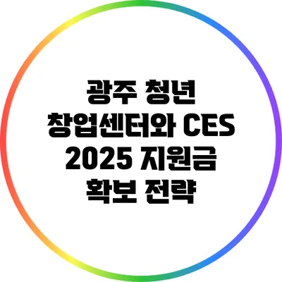 광주 청년 창업센터와 CES 2025 지원금 확보 전략