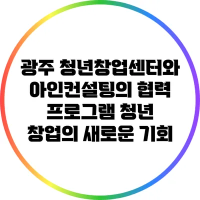광주 청년창업센터와 아인컨설팅의 협력 프로그램: 청년 창업의 새로운 기회