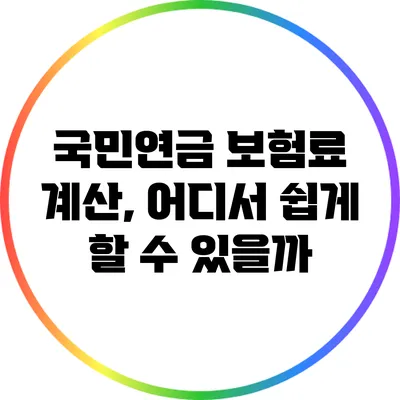국민연금 보험료 계산, 어디서 쉽게 할 수 있을까?