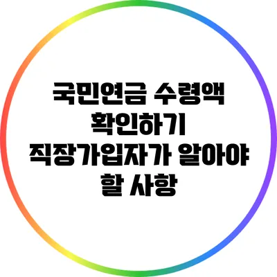 국민연금 수령액 확인하기: 직장가입자가 알아야 할 사항
