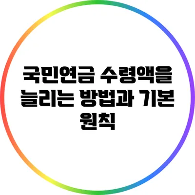 국민연금 수령액을 늘리는 방법과 기본 원칙
