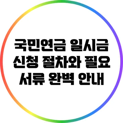 국민연금 일시금 신청 절차와 필요 서류 완벽 안내