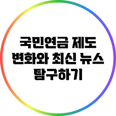 국민연금 제도 변화와 최신 뉴스 탐구하기