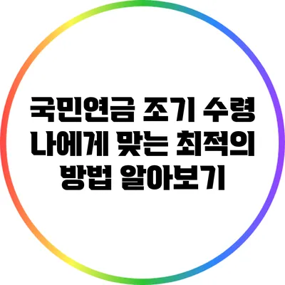 국민연금 조기 수령: 나에게 맞는 최적의 방법 알아보기