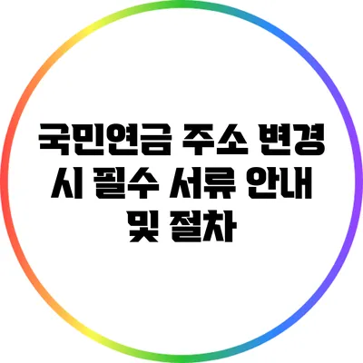국민연금 주소 변경 시 필수 서류 안내 및 절차