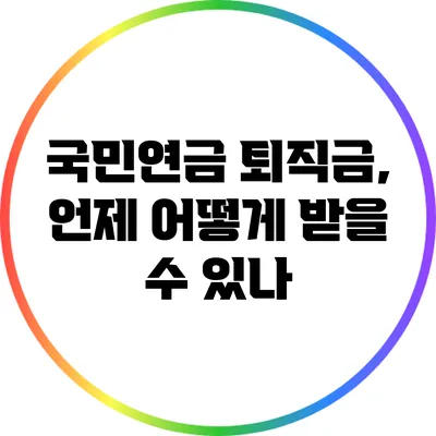 국민연금 퇴직금, 언제 어떻게 받을 수 있나?