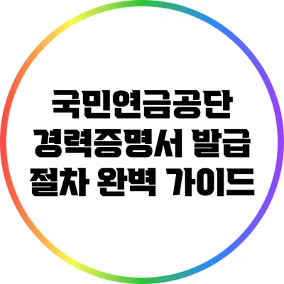 국민연금공단 경력증명서 발급 절차 완벽 가이드