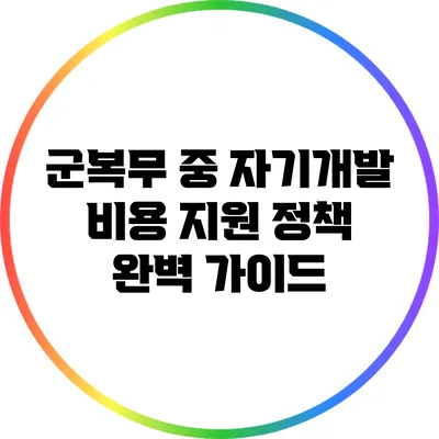 군복무 중 자기개발 비용 지원 정책 완벽 가이드