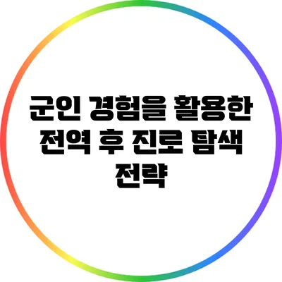 군인 경험을 활용한 전역 후 진로 탐색 전략