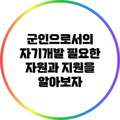 군인으로서의 자기개발: 필요한 자원과 지원을 알아보자
