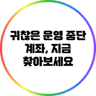 귀찮은 운영 중단 계좌, 지금 찾아보세요