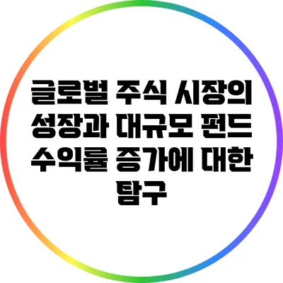 글로벌 주식 시장의 성장과 대규모 펀드 수익률 증가에 대한 탐구