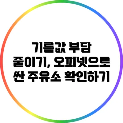 기름값 부담 줄이기, 오피넷으로 싼 주유소 확인하기
