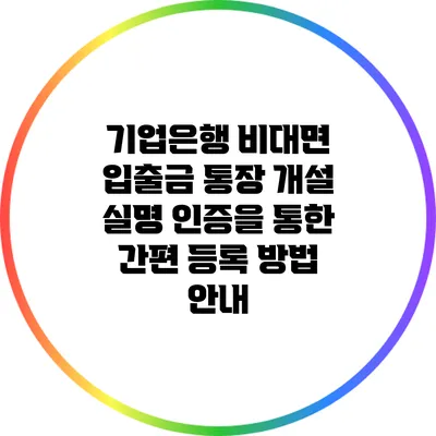 기업은행 비대면 입출금 통장 개설: 실명 인증을 통한 간편 등록 방법 안내