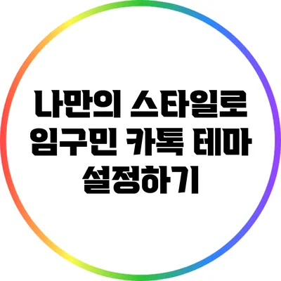 나만의 스타일로 임구민 카톡 테마 설정하기