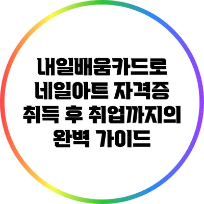 내일배움카드로 네일아트 자격증 취득 후 취업까지의 완벽 가이드