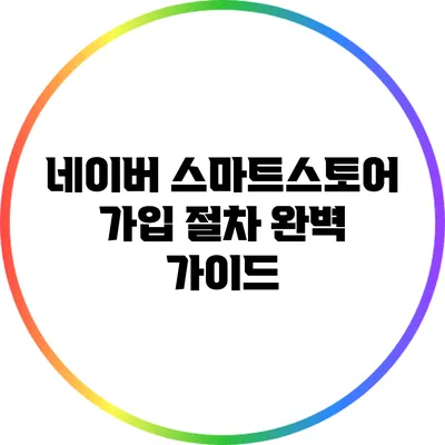 네이버 스마트스토어 가입 절차 완벽 가이드