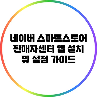 네이버 스마트스토어 판매자센터 앱 설치 및 설정 가이드